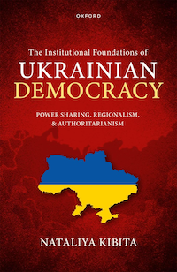 Nataliya Kibita, The Institutional Foundations of Ukrainian Democracy: Power Sharing, Regionalism, and Authoritarianism