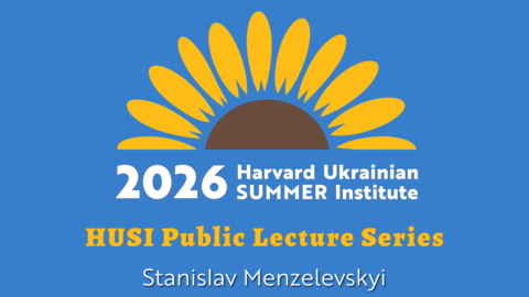2026 Harvard Ukrainian SUMMER Institute logo; HUSI Public Lecture Series: Stanislav Menzelevskyi